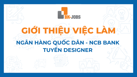 BK JOBS GIỚI THIỆU VIỆC LÀM: NGÂN HÀNG QUỐC DÂN - NCB BANK TUYỂN DESIGNER