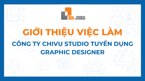 BK JOBS GIỚI THIỆU VIỆC LÀM: CÔNG TY CHIVU STUDIO TUYỂN DỤNG GRAPHIC DESIGNER