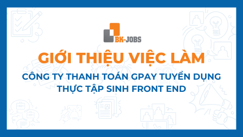 BK JOBS GIỚI THIỆU VIỆC LÀM: CÔNG TY THANH TOÁN GPAY TUYỂN DỤNG THỰC TẬP SINH FRONT END