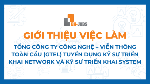 BK JOBS GIỚI THIỆU VIỆC LÀM: TỔNG CÔNG TY CÔNG NGHỆ – VIỄN THÔNG TOÀN CẦU (GTEL) TUYỂN DỤNG KỸ SƯ TRIỂN KHAI NETWORK VÀ KỸ SƯ TRIỂN KHAI SYSTEM