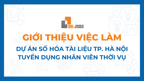 BK JOBS GIỚI THIỆU VIỆC LÀM: DỰ ÁN SỐ HÓA TÀI LIỆU TP. HÀ NỘI TUYỂN DỤNG NHÂN VIÊN THỜI VỤ
