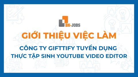 BK JOBS GIỚI THIỆU VIỆC LÀM: CÔNG TY GIFTTIFY TUYỂN DỤNG THỰC TẬP SINH YOUTUBE VIDEO EDITOR