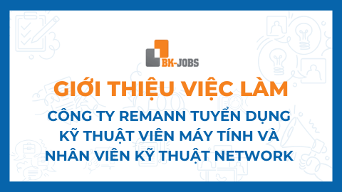 BK JOBS GIỚI THIỆU VIỆC LÀM: CÔNG TY REMANN TUYỂN DỤNG KỸ THUẬT VIÊN MÁY TÍNH VÀ NHÂN VIÊN KỸ THUẬT NETWORK (NETWORK TECHNICIAN)