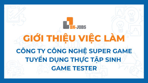 BK JOBS GIỚI THIỆU VIỆC LÀM: CÔNG TY CÔNG NGHỆ SUPER GAME TUYỂN DỤNG THỰC TẬP SINH GAME TESTER
