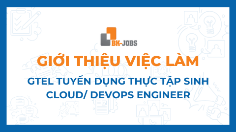 BK JOBS GIỚI THIỆU VIỆC LÀM: GTEL TUYỂN DỤNG THỰC TẬP SINH CLOUD/ DEVOPS ENGINEER