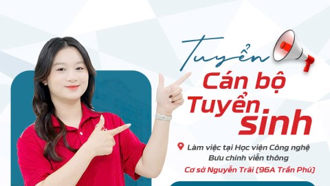 TUYỂN CÁN BỘ TƯ VẤN TUYỂN SINH TẠI HỌC VIỆN CÔNG NGHỆ BƯU CHÍNH VIỄN THÔNG