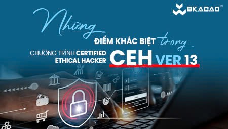 NHỮNG ĐIỂM KHÁC BIỆT TRONG CHƯƠNG TRÌNH CERTIFIED ETHICAL HACKER (CEH) VER 13