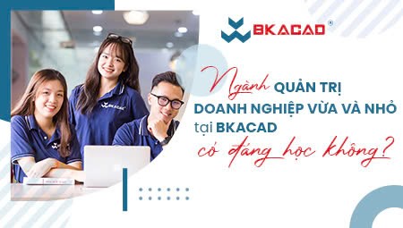 NGÀNH QUẢN TRỊ DOANH NGHIỆP VỪA VÀ NHỎ TẠI BKACAD CÓ ĐÁNG HỌC KHÔNG?