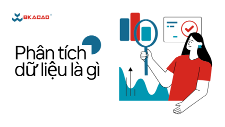 PHÂN TÍCH DỮ LIỆU LÀ GÌ? VAI TRÒ VÀ ỨNG DỤNG TRONG KINH DOANH HIỆN ĐẠI