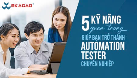 5 KỸ NĂNG QUAN TRỌNG GIÚP BẠN TRỞ THÀNH AUTOMATION TESTER CHUYÊN NGHIỆP