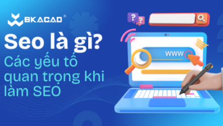 SEO LÀ GÌ? NHỮNG YẾU TỐ QUAN TRỌNG KHI LÀM SEO