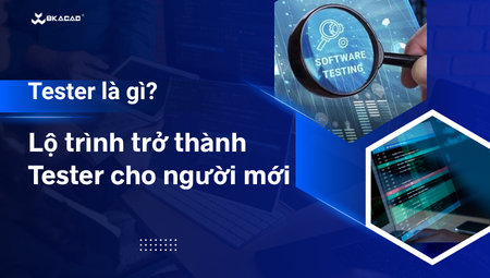 TESTER LÀ GÌ? LỘ TRÌNH TRỞ THÀNH TESTER CHO NGƯỜI MỚI